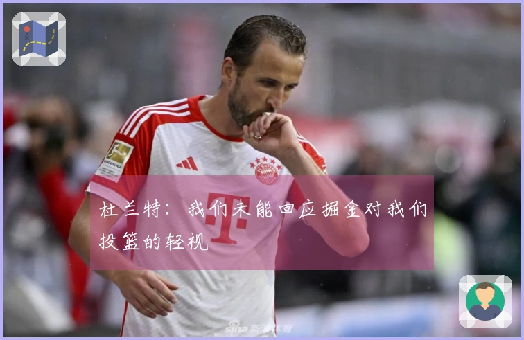 杜兰特：我们未能回应掘金对我们投篮的轻视