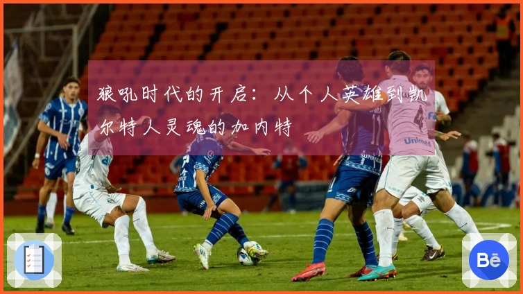 狼吼时代的开启：从个人英雄到凯尔特人灵魂的加内特