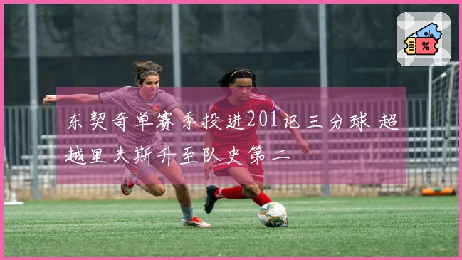 东契奇单赛季投进201记三分球 超越里夫斯升至队史第二