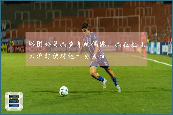 塔图姆是我童年的偶像，我在杜克大学时便对他十分关注