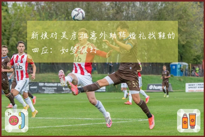 新娘对吴彦祖意外助阵婚礼找鞋的回应：如梦似幻