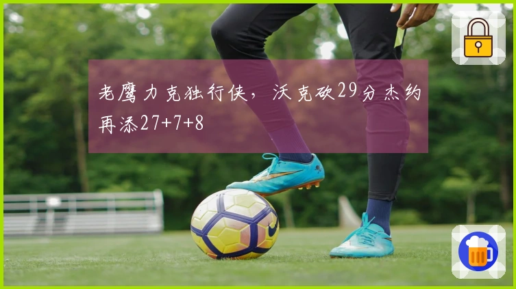 老鹰力克独行侠，沃克砍29分杰约再添27+7+8