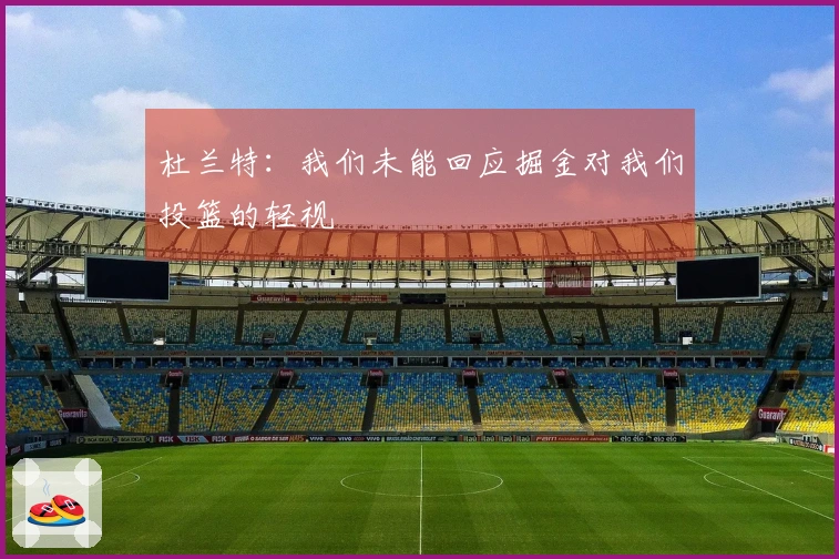 杜兰特：我们未能回应掘金对我们投篮的轻视