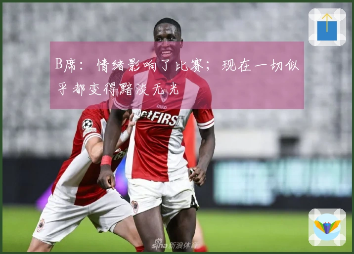 B席：情绪影响了比赛；现在一切似乎都变得黯淡无光