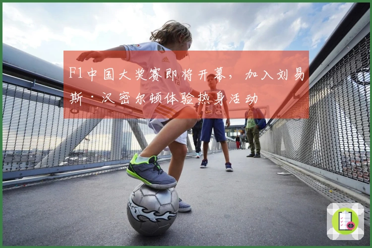 F1中国大奖赛即将开幕，加入刘易斯·汉密尔顿体验热身活动