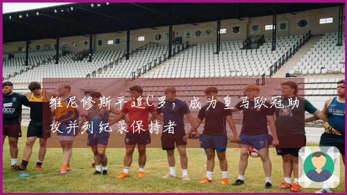 维尼修斯平追C罗，成为皇马欧冠助攻并列纪录保持者