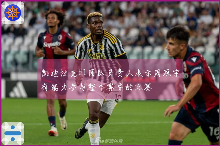 凯迪拉克F1团队负责人表示周冠宇有能力参与整个赛季的比赛