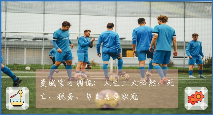 曼城官方调侃：人生三大必然，死亡、税务、与皇马争欧冠