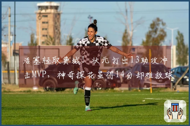 活塞轻取费城！状元打出13助攻冲击MVP，神奇探花虽得14分却难救球队