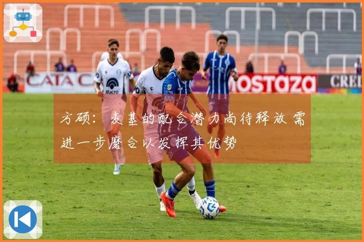 方硕：麦基的配合潜力尚待释放 需进一步磨合以发挥其优势