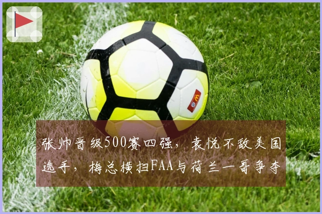 张帅晋级500赛四强，袁悦不敌美国选手，梅总横扫FAA与荷兰一哥争夺冠军