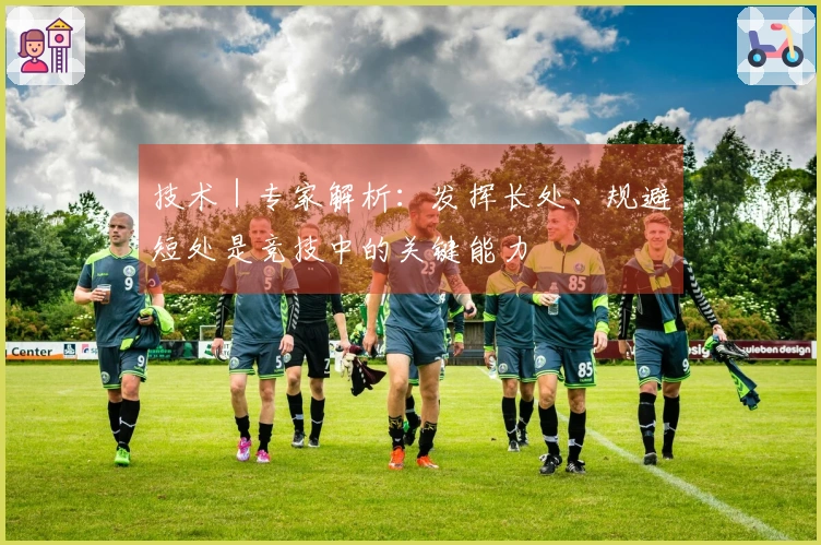 技术｜专家解析：发挥长处、规避短处是竞技中的关键能力